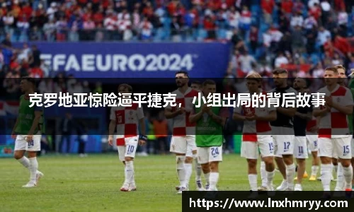 克罗地亚惊险逼平捷克，小组出局的背后故事