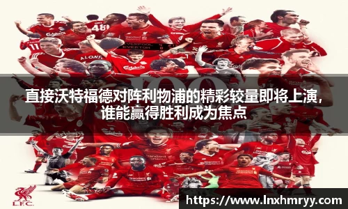 直接沃特福德对阵利物浦的精彩较量即将上演，谁能赢得胜利成为焦点
