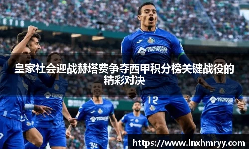 皇家社会迎战赫塔费争夺西甲积分榜关键战役的精彩对决